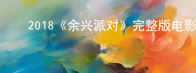 ﻿曾火旺发布﻿2018《余兴派对》完整版电影/在线观看/百度云-美剧天堂